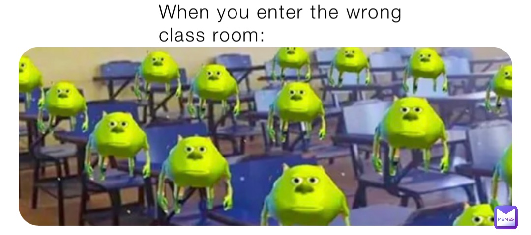 When you enter the wrong class room: