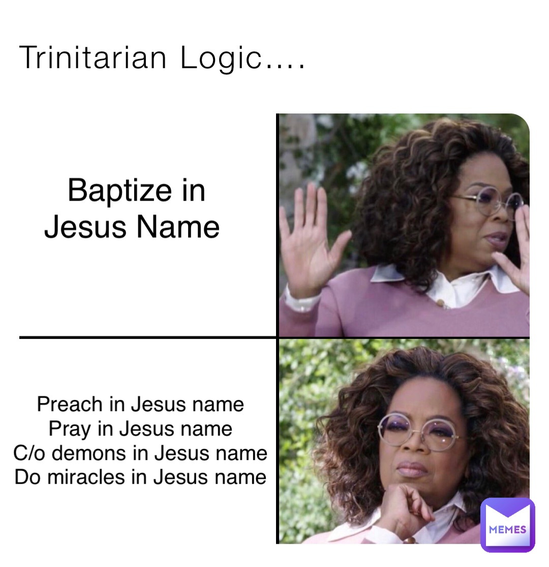 Trinitarian Logic…. Baptize in Jesus Name Preach in Jesus name
Pray in Jesus name
C/o demons in Jesus name
Do miracles in Jesus name