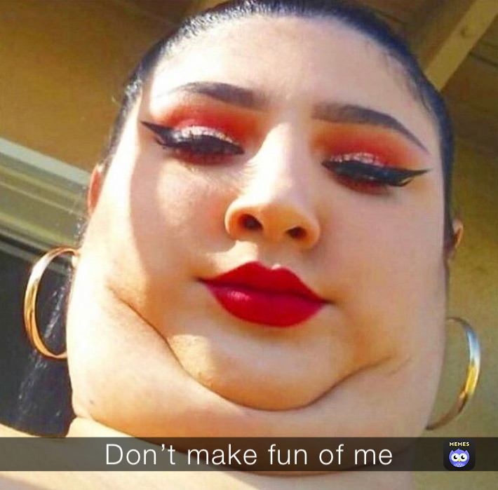 Don’t make fun of me