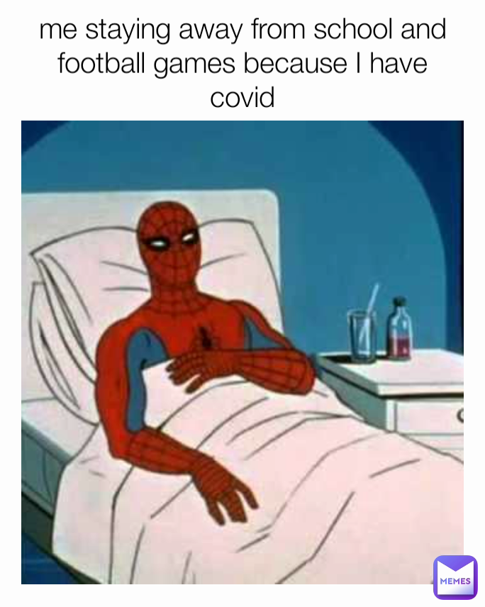 me staying away from school and football games because I have covid