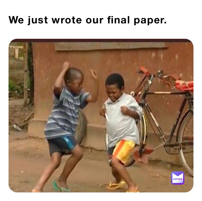 We just wrote our final paper. 