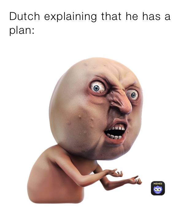 Dutch explaining that he has a plan: