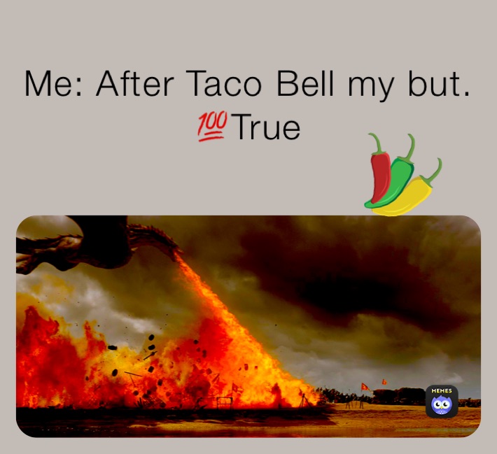 Me: After Taco Bell my but.   💯True