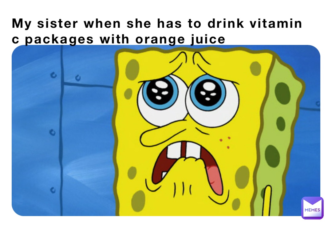 My sister when she has to drink vitamin c packages with orange juice