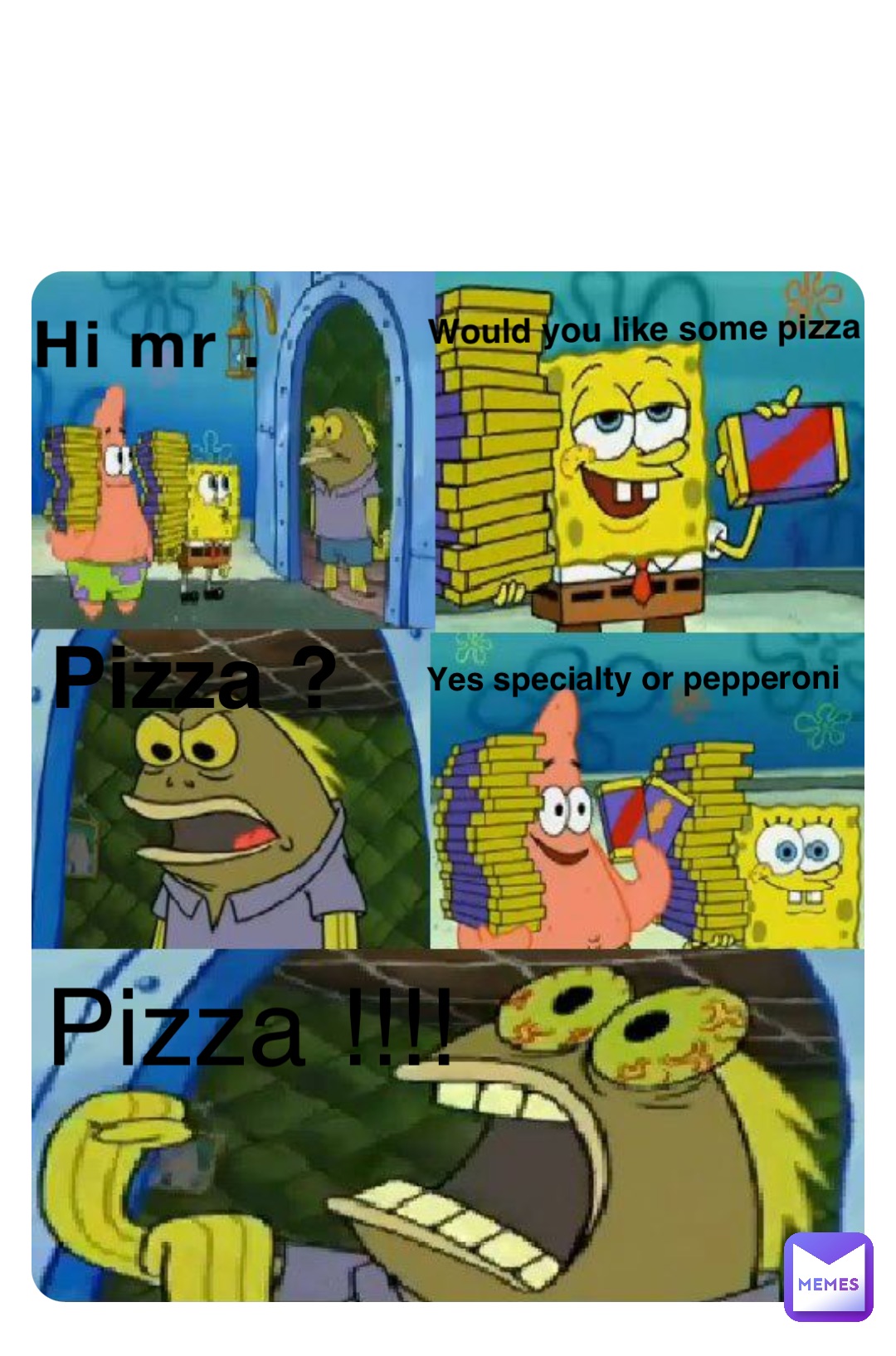 Hi mr . Would you like some pizza Pizza ? Yes specialty or pepperoni Pizza !!!!