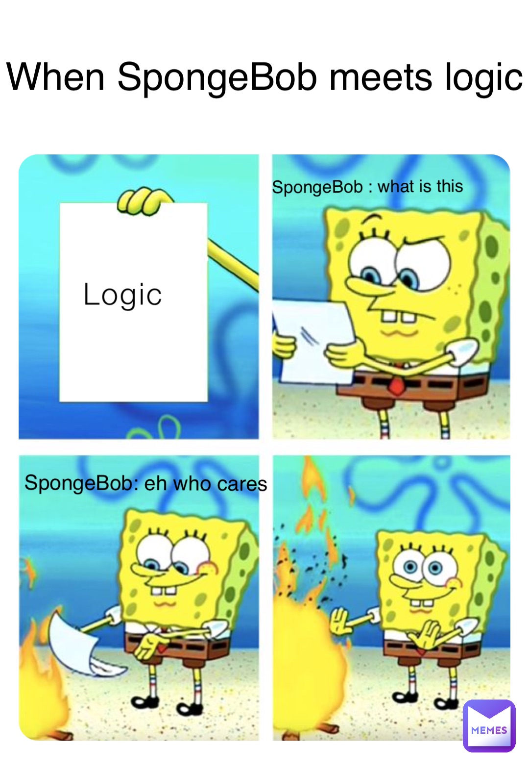 Logic SpongeBob : what is this SpongeBob: eh who cares When SpongeBob meets logic