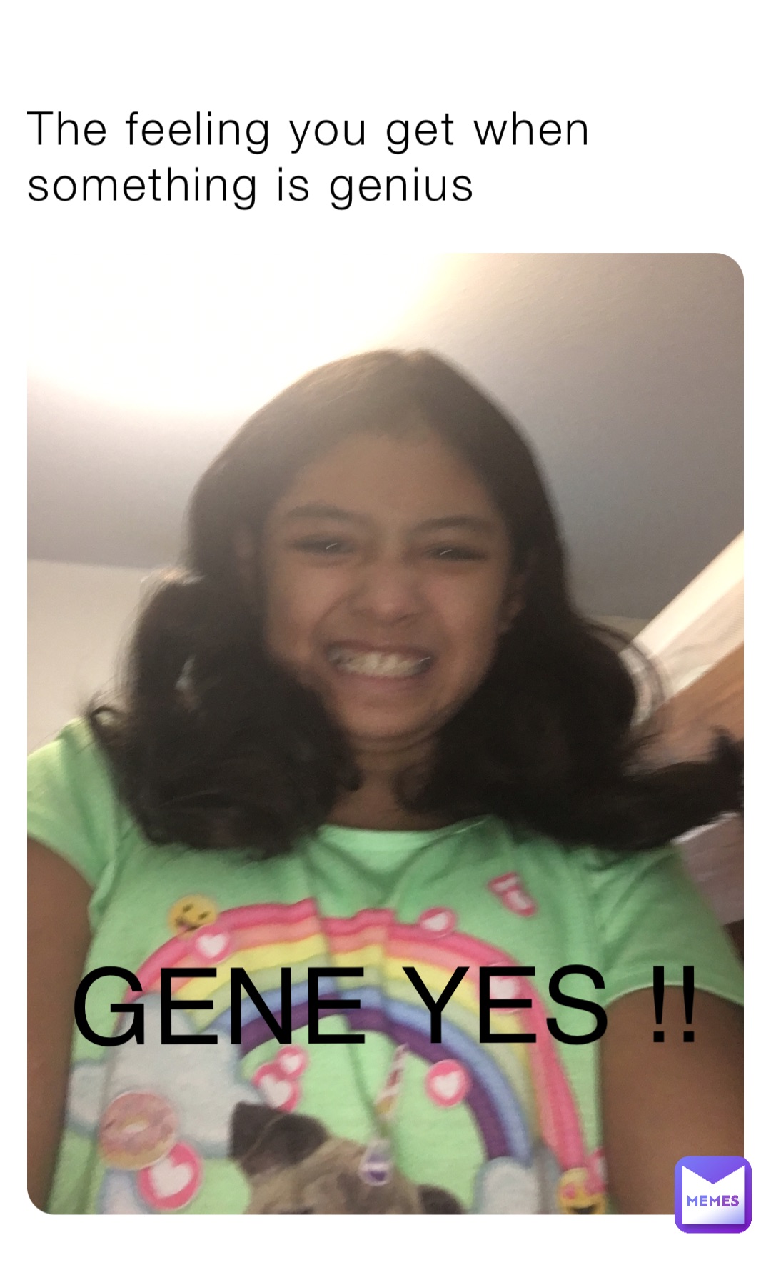 The feeling you get when something is genius GENE YES !!