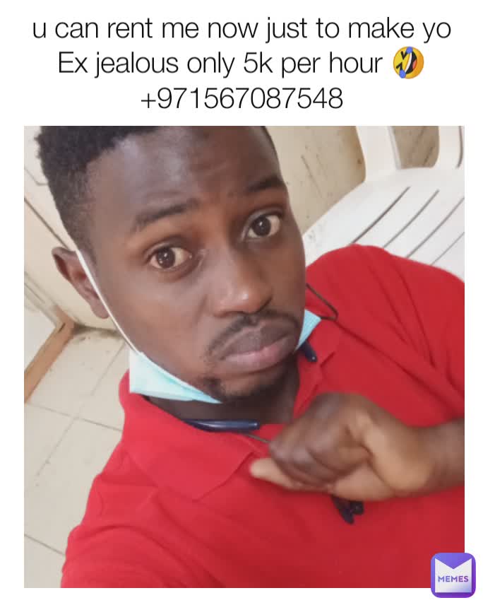 u can rent me now just to make yo Ex jealous only 5k per hour 🤣
+971567087548