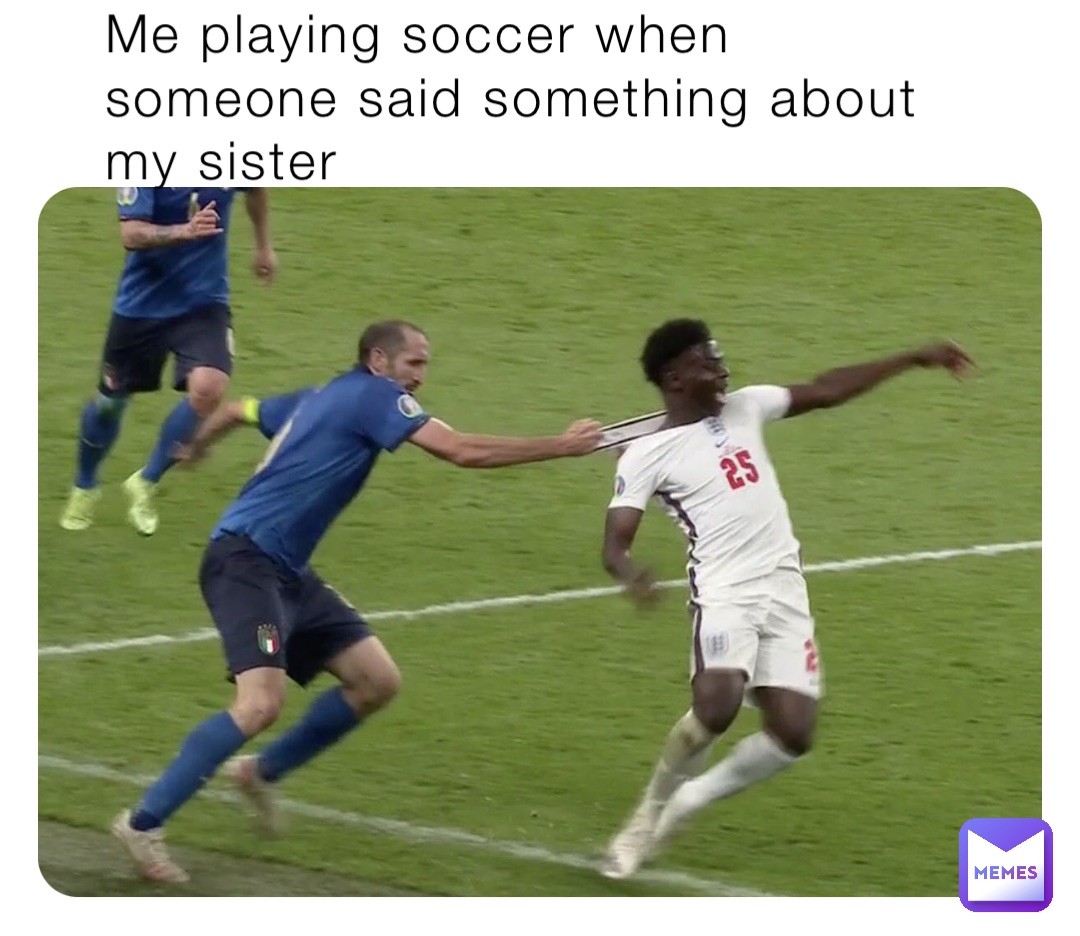 Me playing soccer when someone said something about my sister