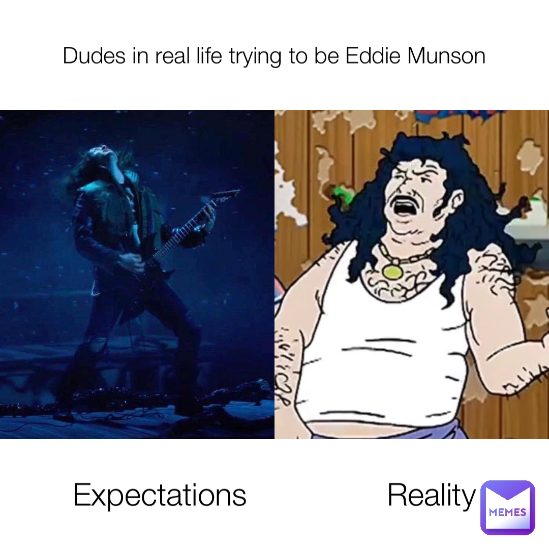Dudes in real life trying to be Eddie Munson Expectations                Reality
