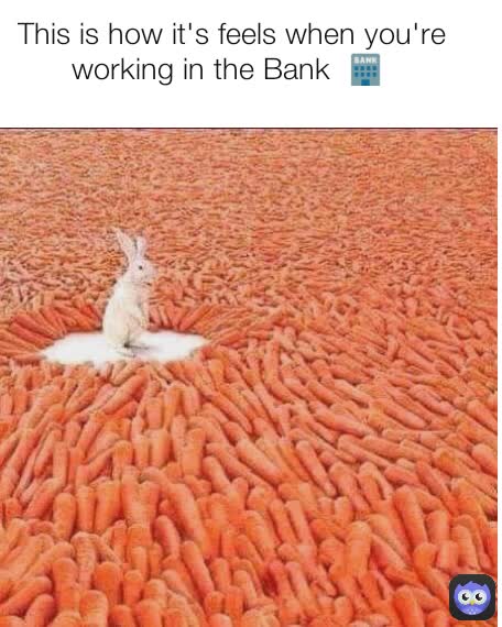 This is how it's feels when you're  working in the Bank  🏦 