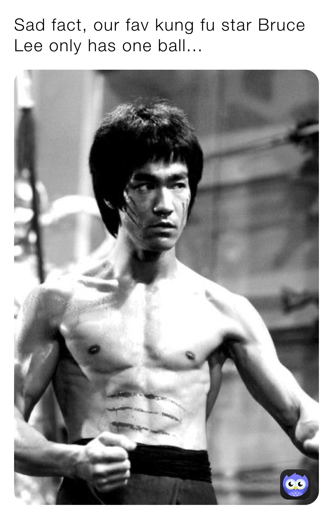Sad fact, our fav kung fu star Bruce Lee only has one ball...