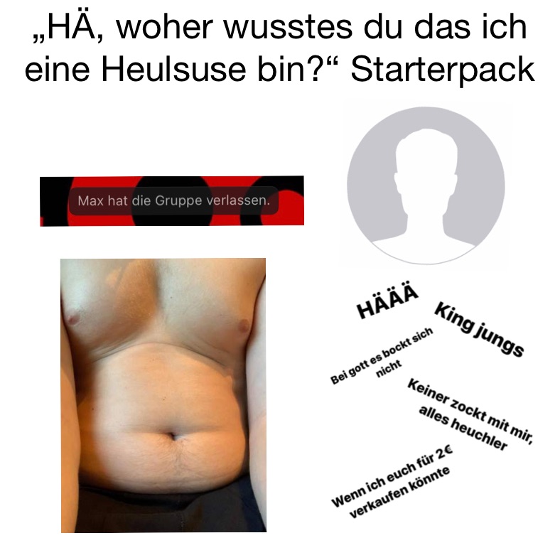„HÄ, woher wusstes du das ich eine Heulsuse bin?“ Starterpack










