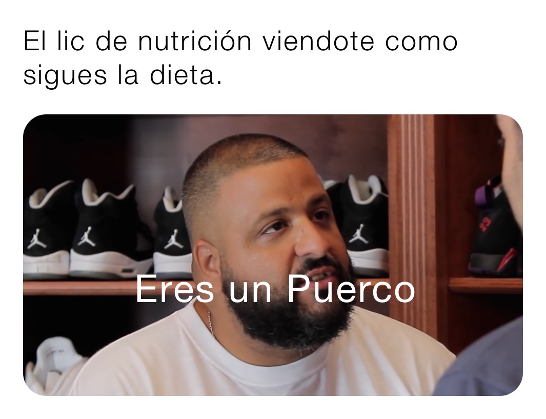 El lic de nutrición viendote como sigues la dieta.