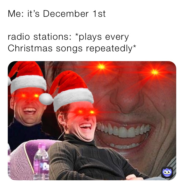 Me: it’s December 1st

radio stations: *plays every Christmas songs repeatedly*