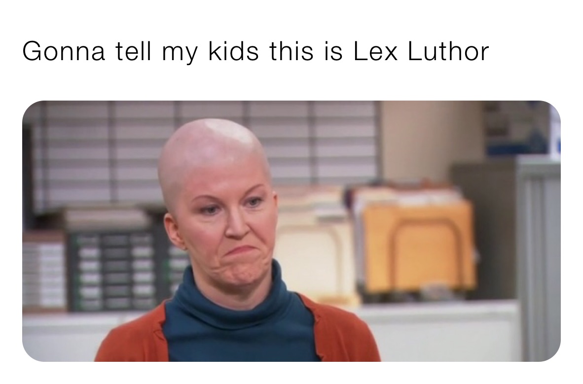 Gonna tell my kids this is Lex Luthor 