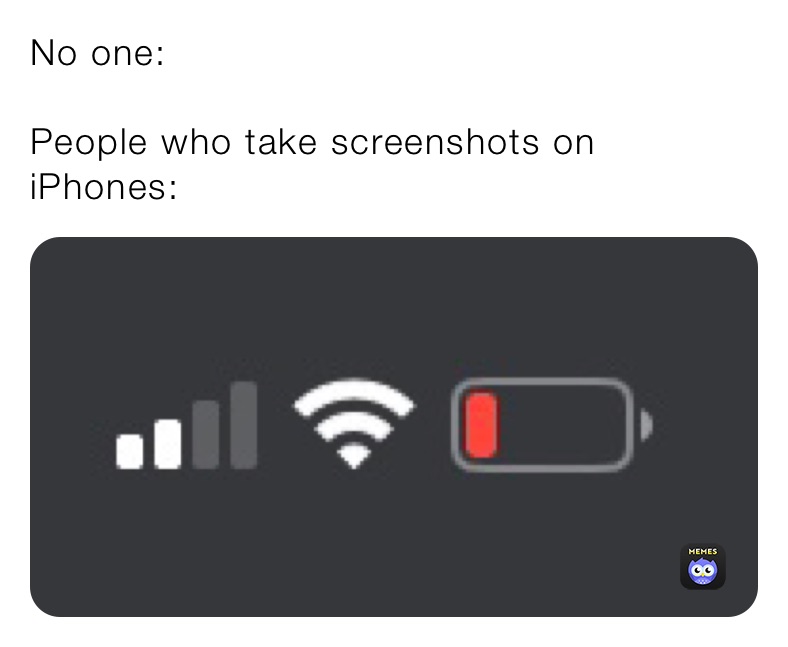 No one: 

People who take screenshots on iPhones: 