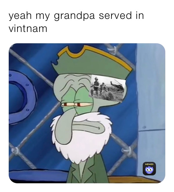 yeah my grandpa served in vintnam 