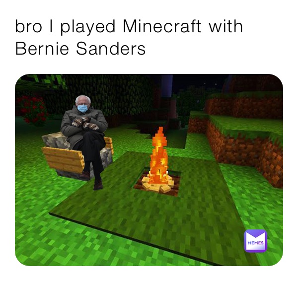 bro I played Minecraft with Bernie Sanders 