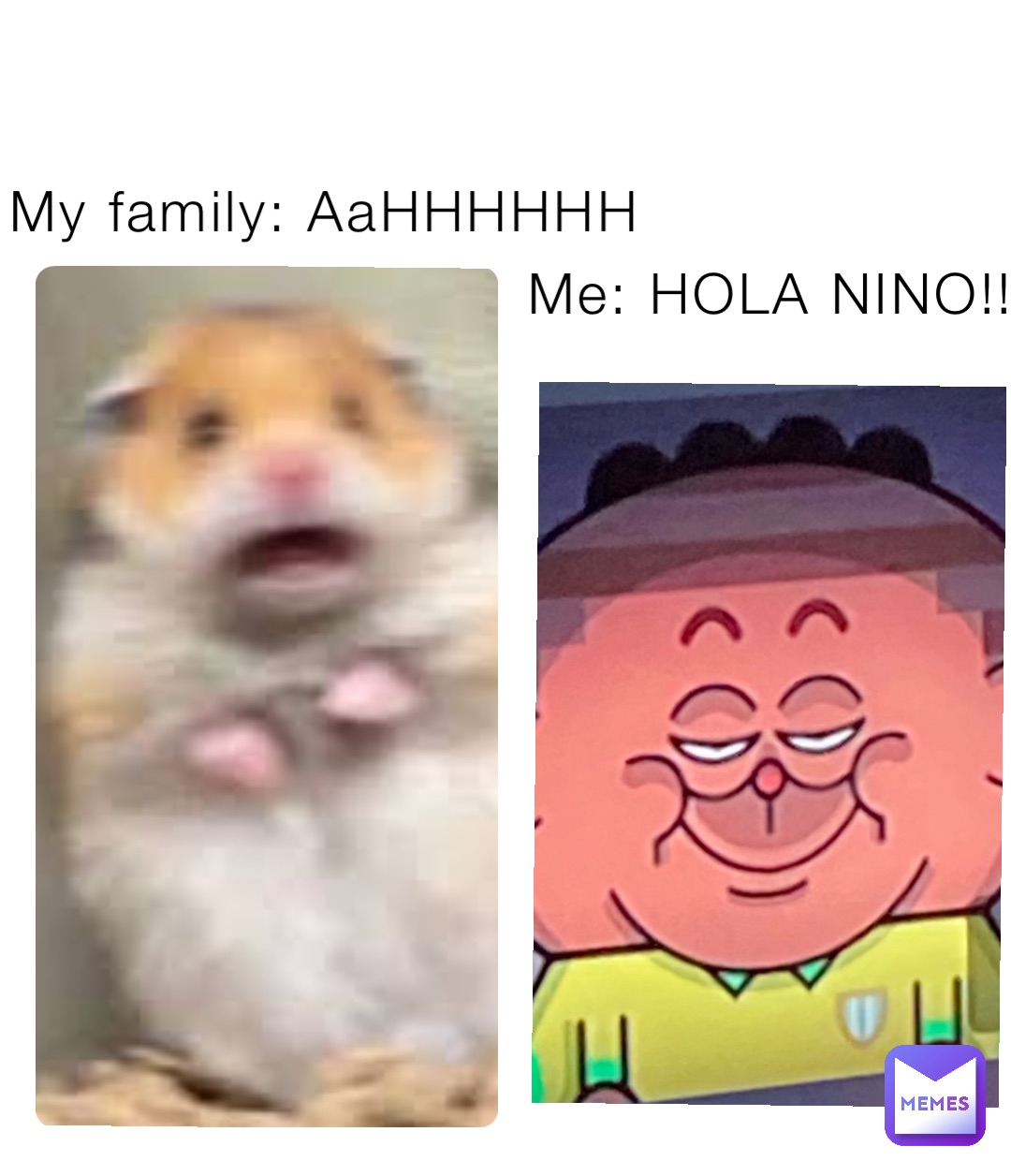 Me: HOLA NINO!!! My family: AaHHHHHH