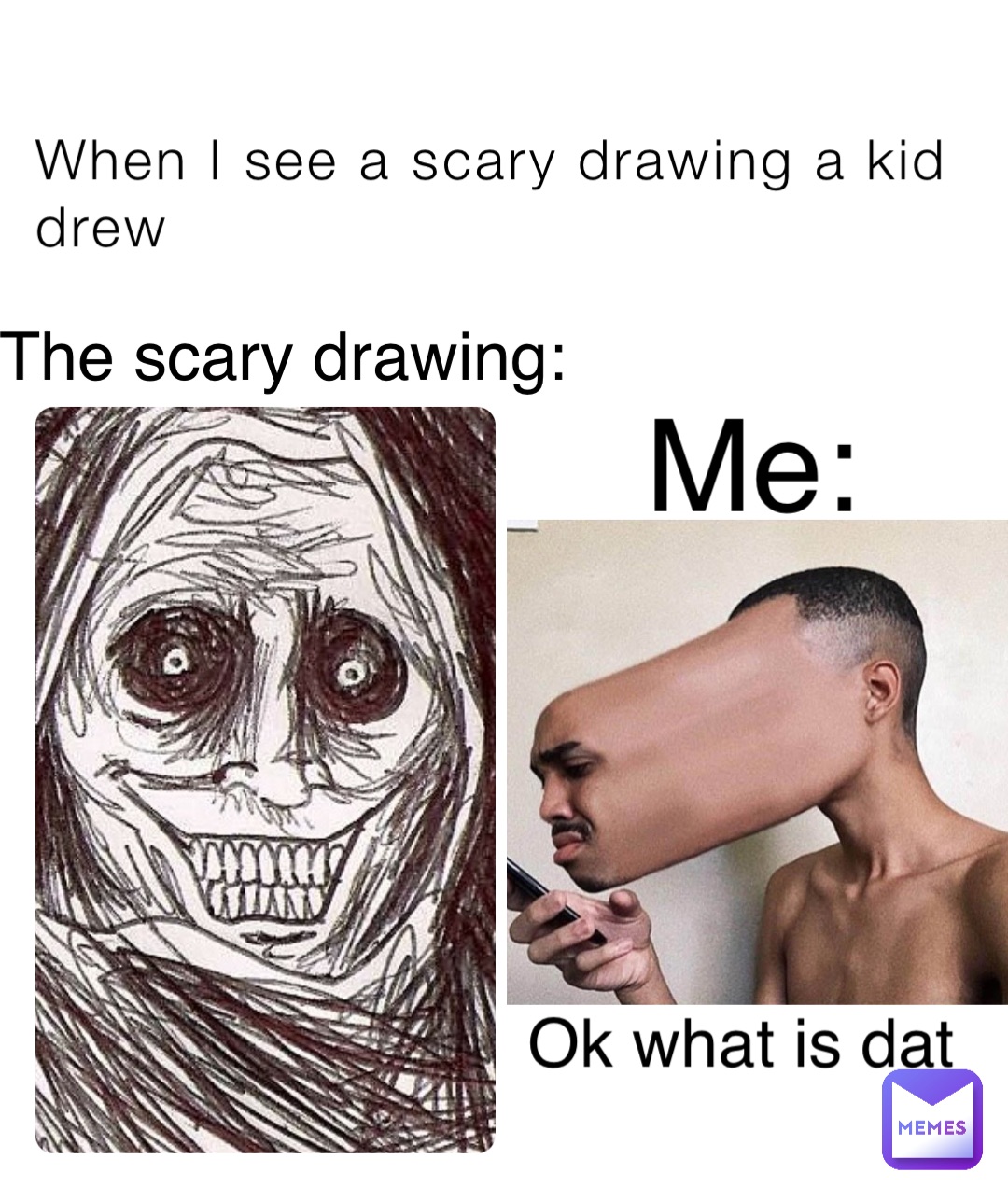 When I see a scary drawing a kid drew The scary drawing: Me: Ok what is ...
