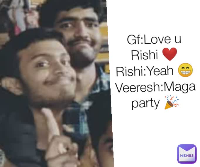 Gf:Love u Rishi ❤️
Rishi:Yeah 😁
Veeresh:Maga party 🎉
