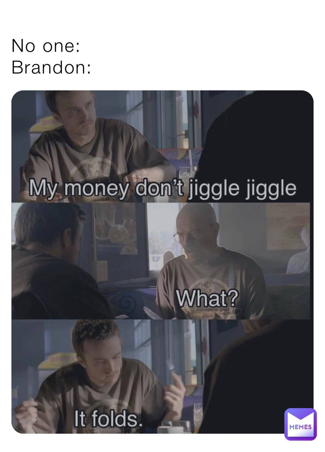No one:
Brandon: