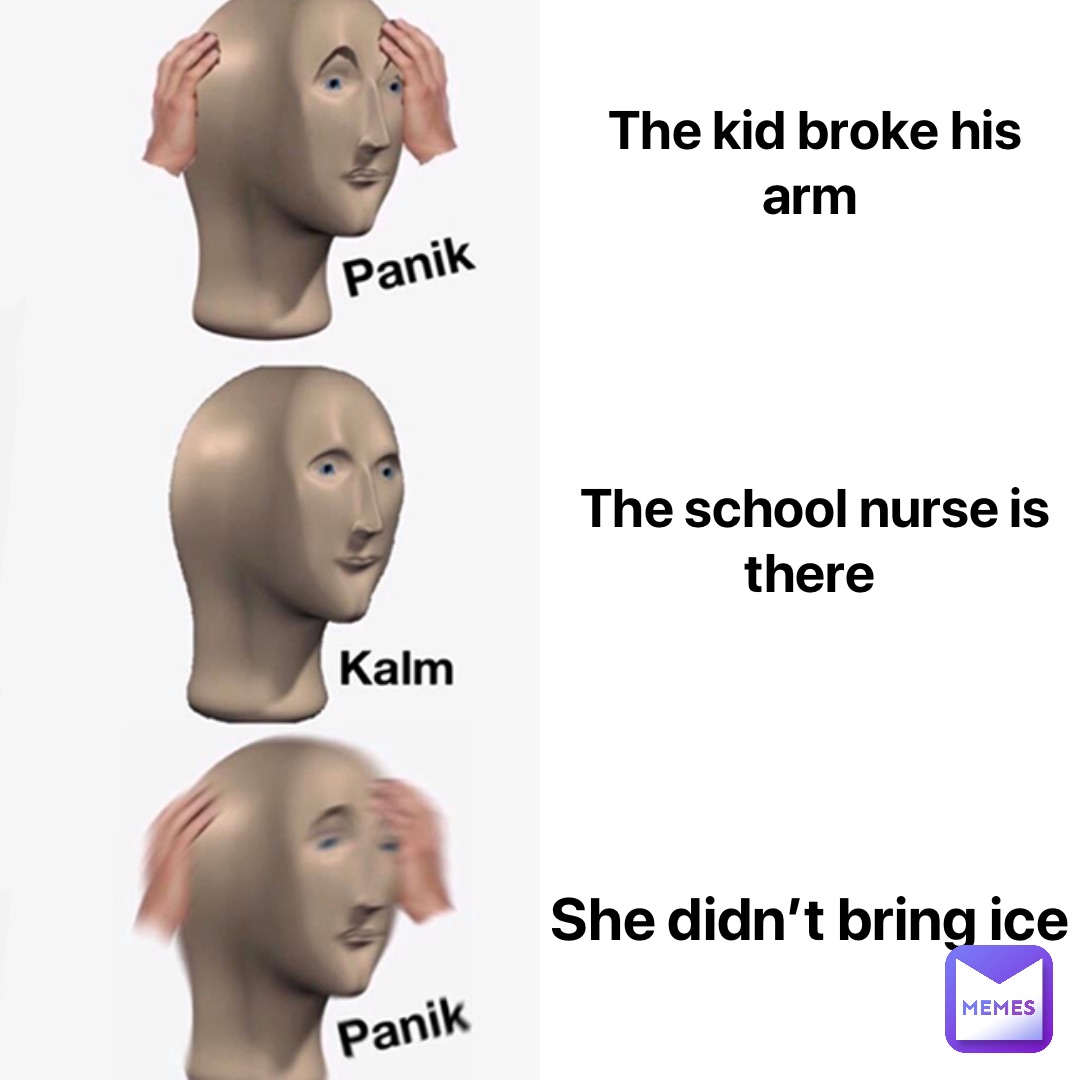 The kid broke his arm The school nurse is there She didn’t bring ice