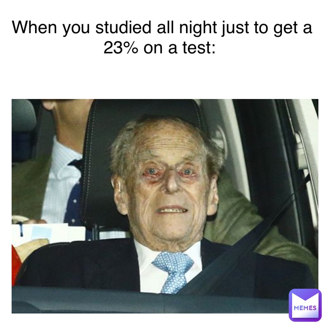 Text Here When you studied all night just to get a 23% on a test: