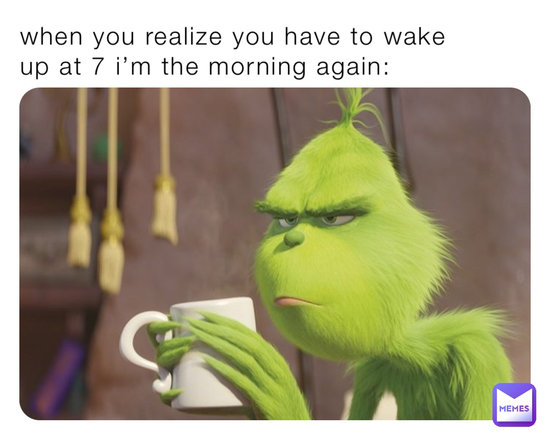when you realize you have to wake up at 7 i’m the morning again: