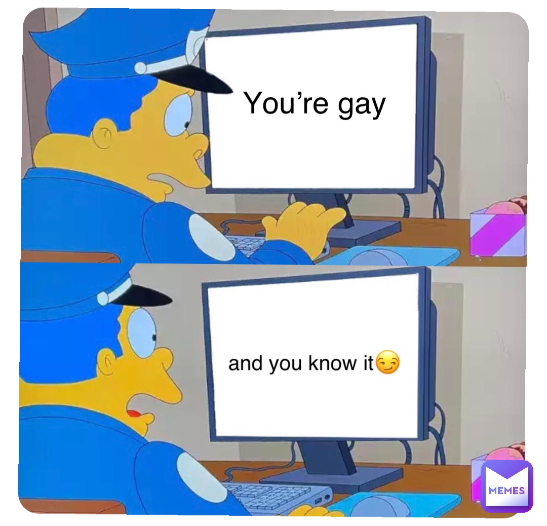 You’re gay and you know it😏