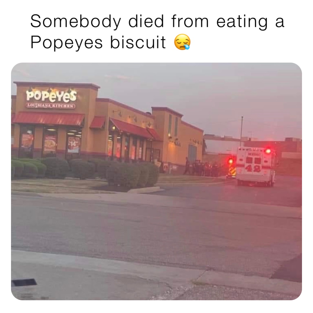 Somebody died from eating a Popeyes biscuit 😪