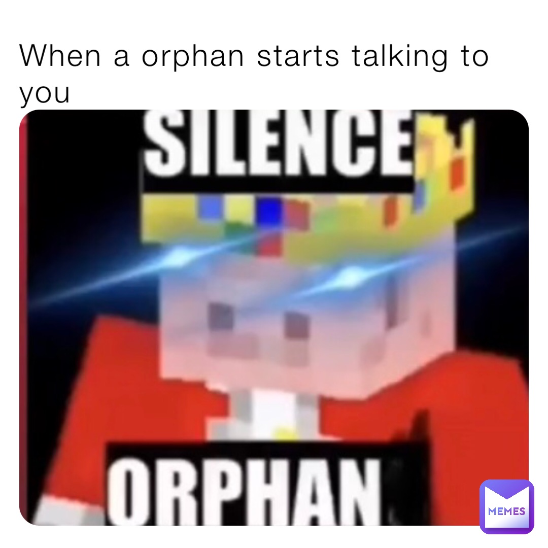 When a orphan starts talking to you