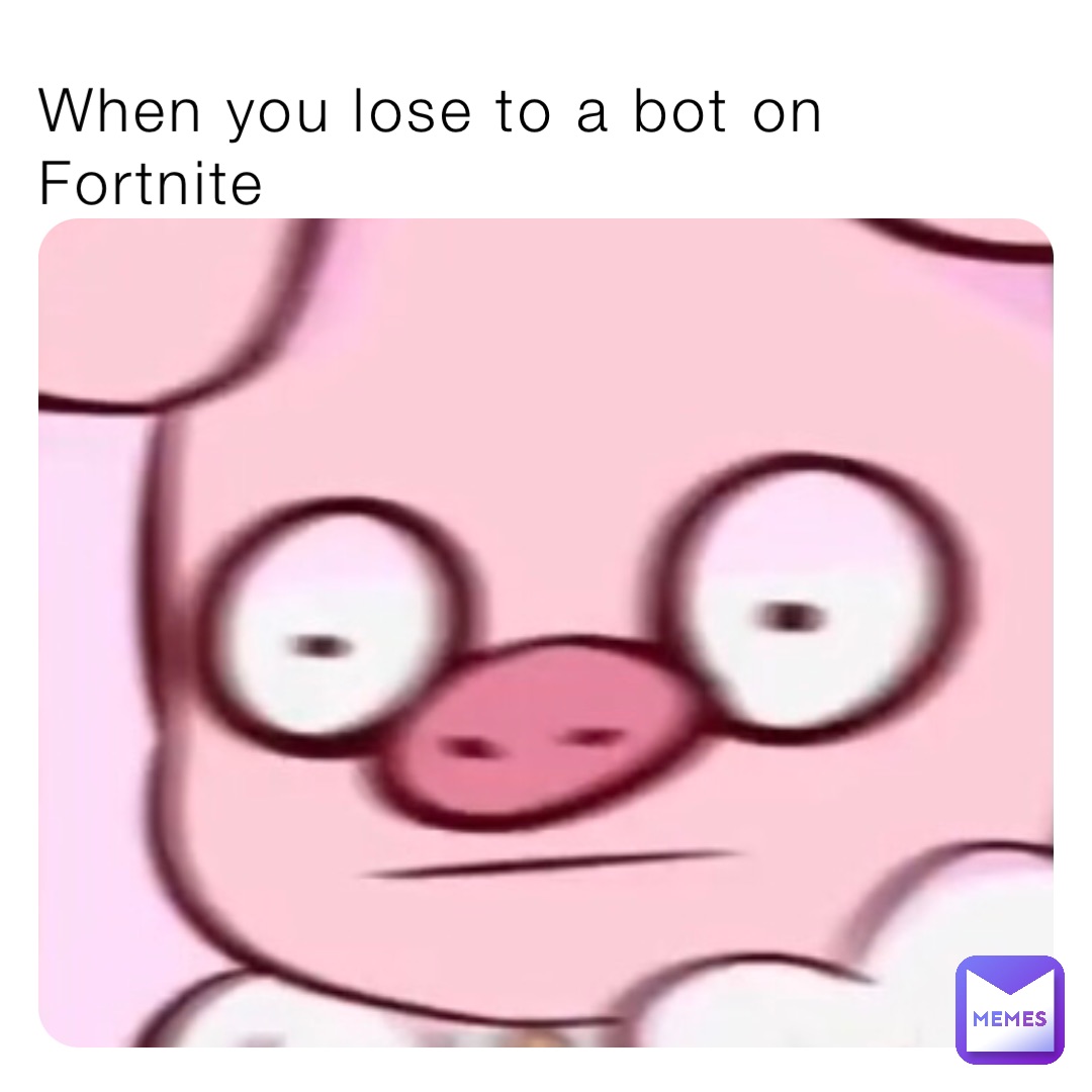 When you lose to a bot on Fortnite