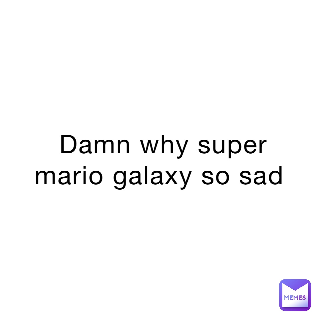 Damn why super Mario galaxy so sad