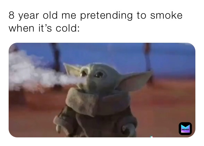 8 year old me pretending to smoke when it’s cold: