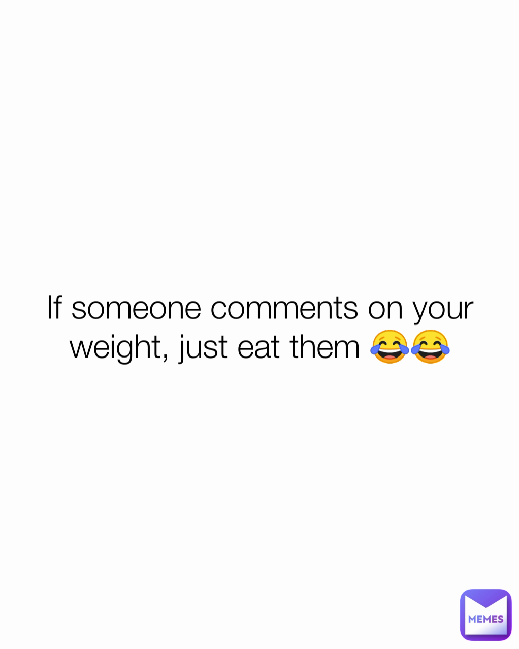 If someone comments on your weight, just eat them 😂😂