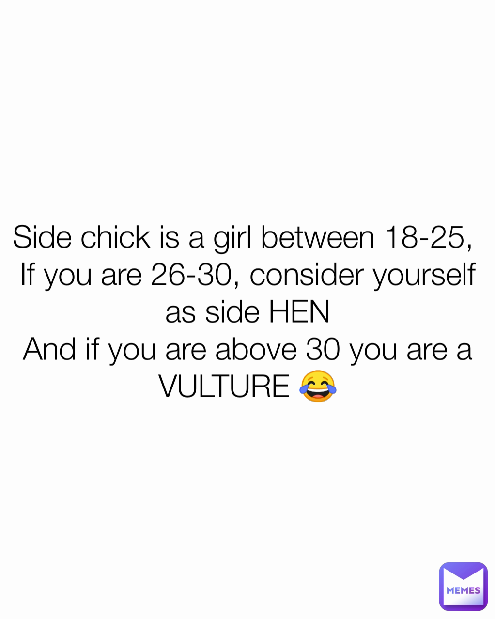 Side chick is a girl between 18-25, 
If you are 26-30, consider yourself as side HEN
And if you are above 30 you are a VULTURE 😂