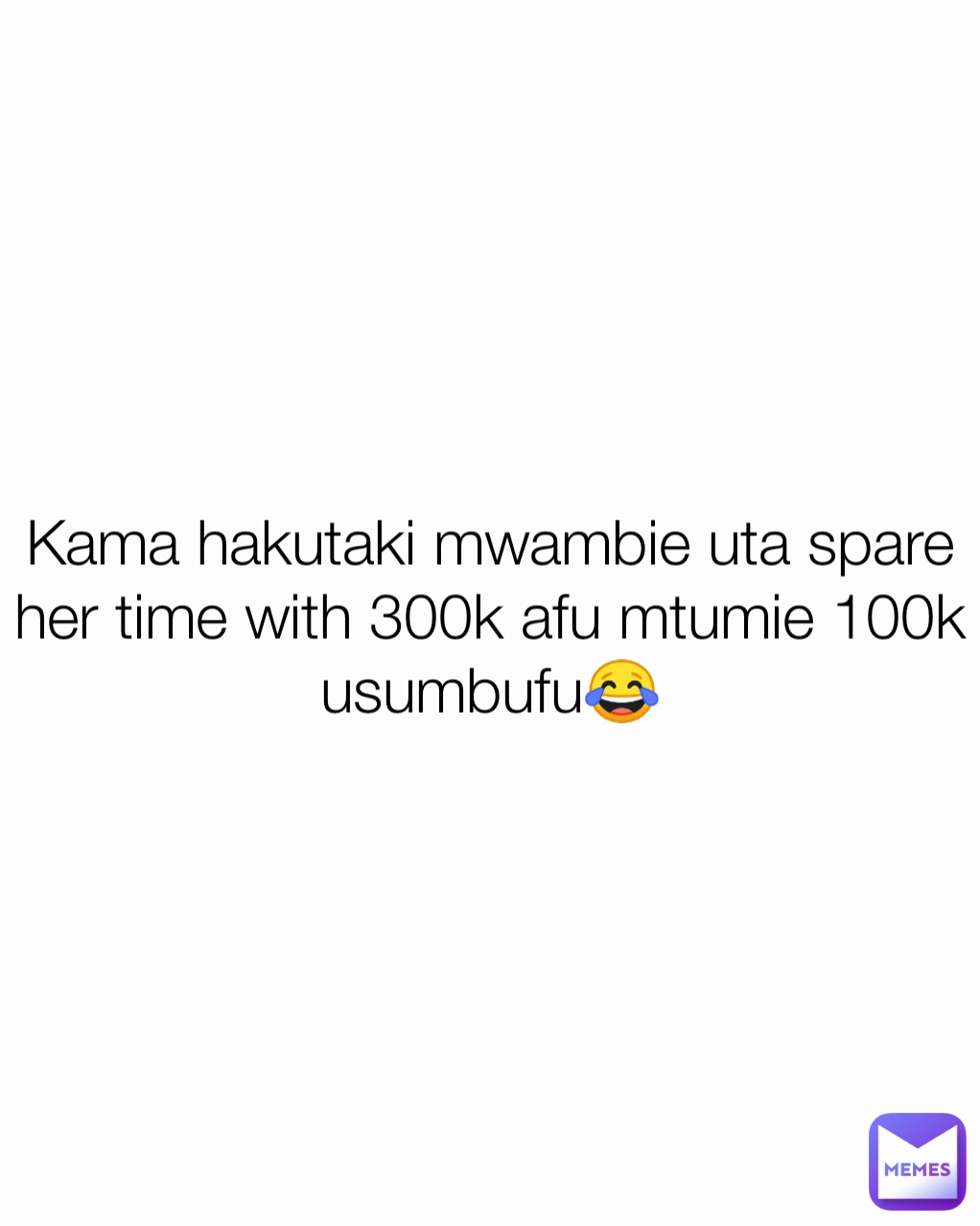 Kama hakutaki mwambie uta spare her time with 300k afu mtumie 100k usumbufu😂