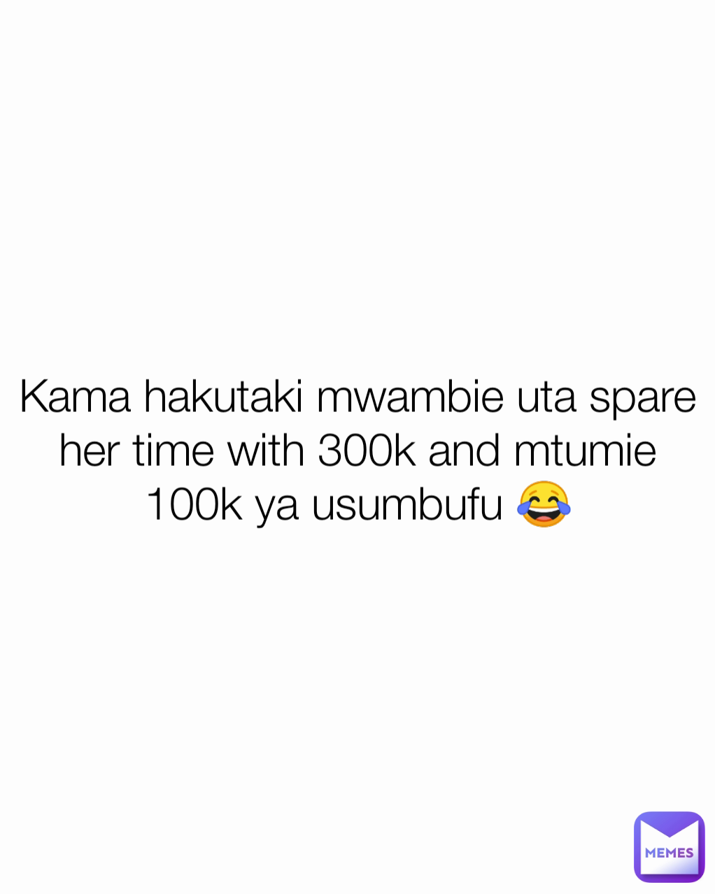 Kama hakutaki mwambie uta spare her time with 300k and mtumie 100k ya usumbufu 😂