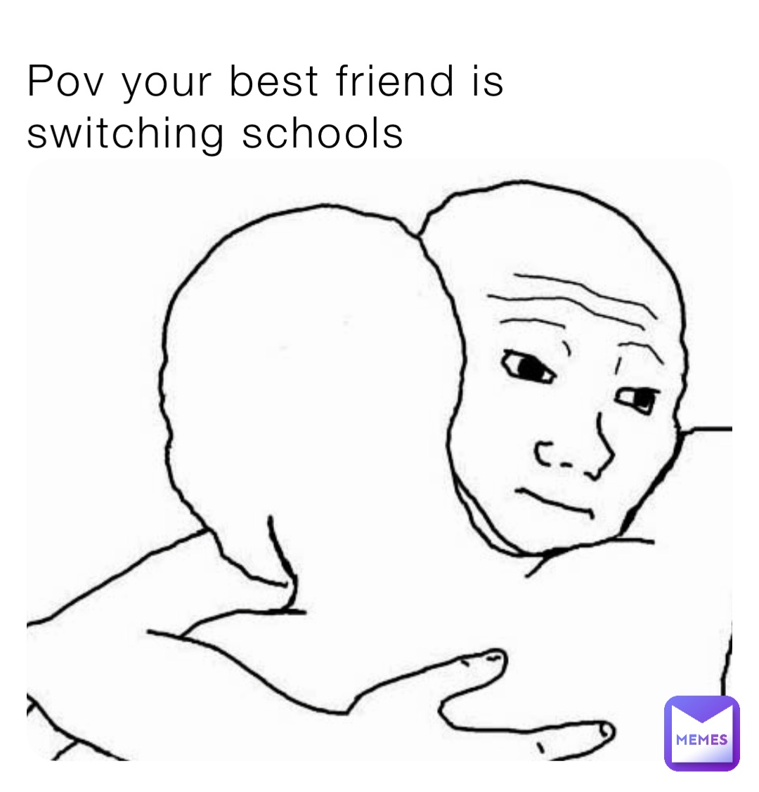 Pov your best friend is switching schools