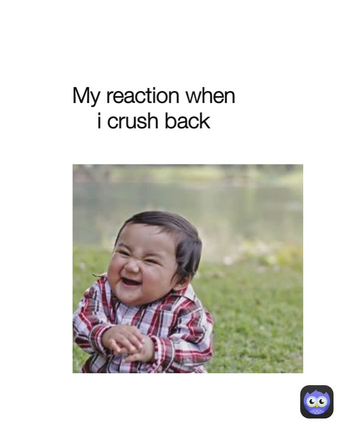 My reaction when i crush back