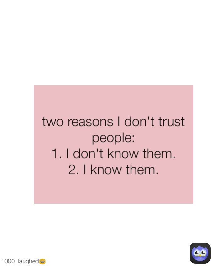 two reasons I don't trust people:
1. I don't know them.
2. I know them. 1000_laughed😂