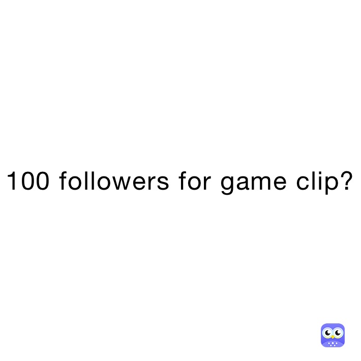 100 followers for game clip?