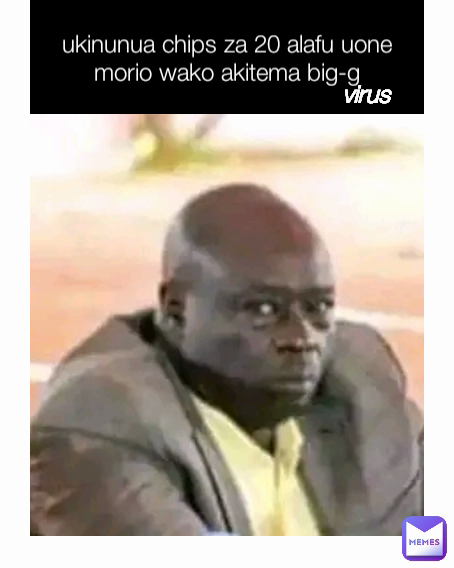ukinunua chips za 20 alafu uone morio wako akitema big-g virus 