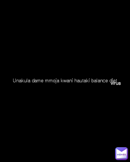 Unakula dame mmoja kwani hautaki balance diet virus 