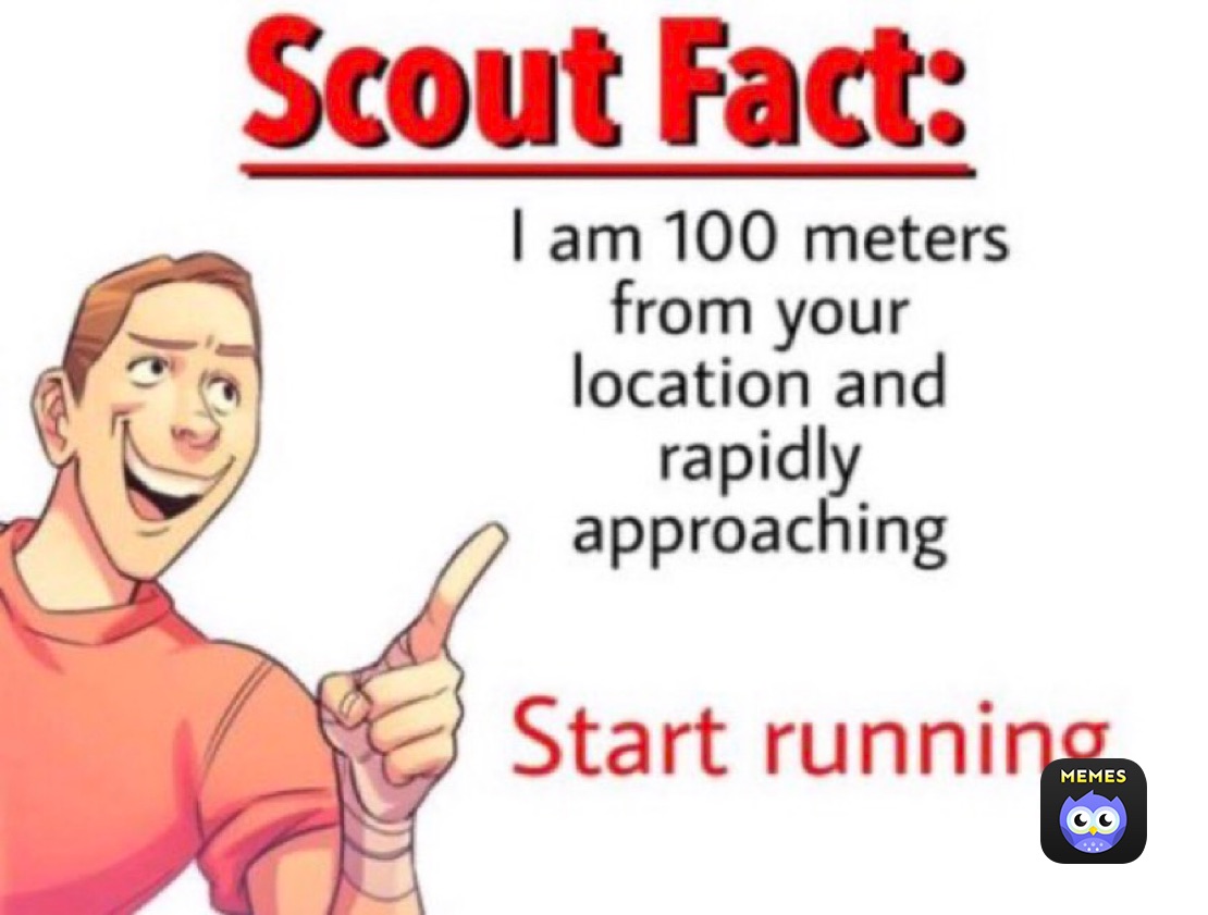 I am nine years. I am 100 Meters from your location and approaching rapidly. Scout fact i am 100 Meters. Facts Мем. I am 100 Meters from your location.