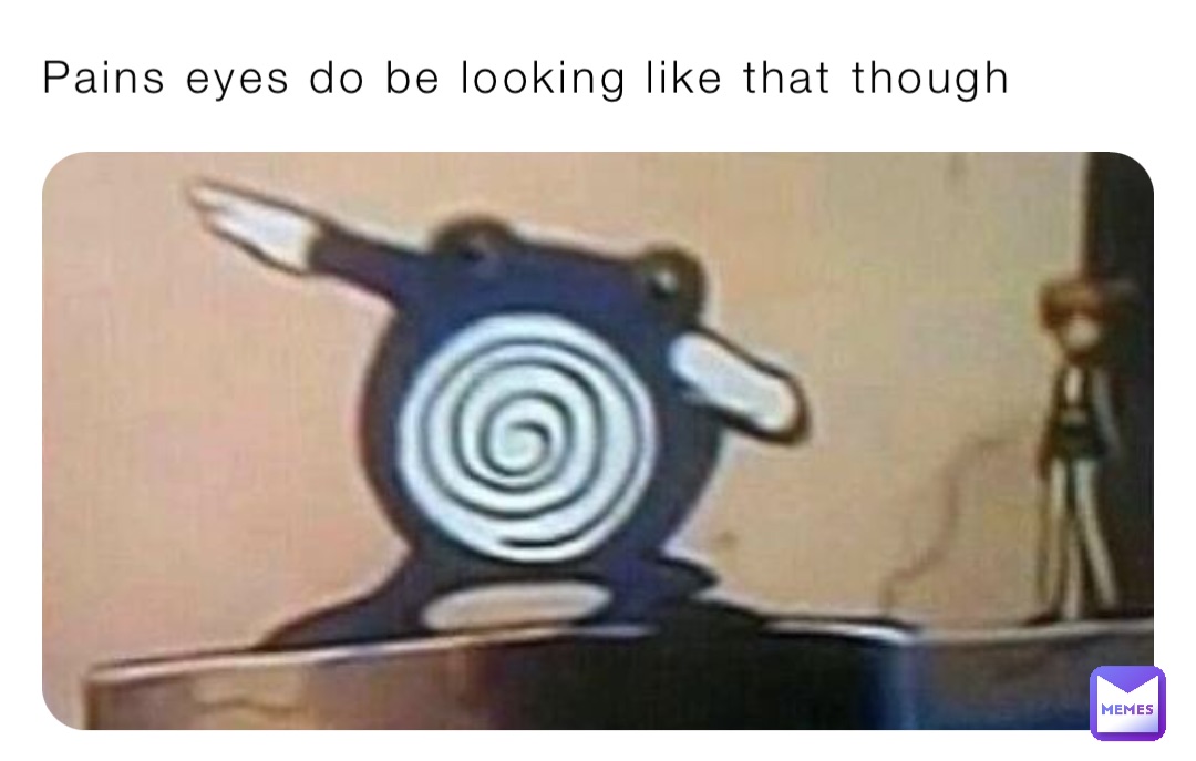 Pains eyes do be looking like that though