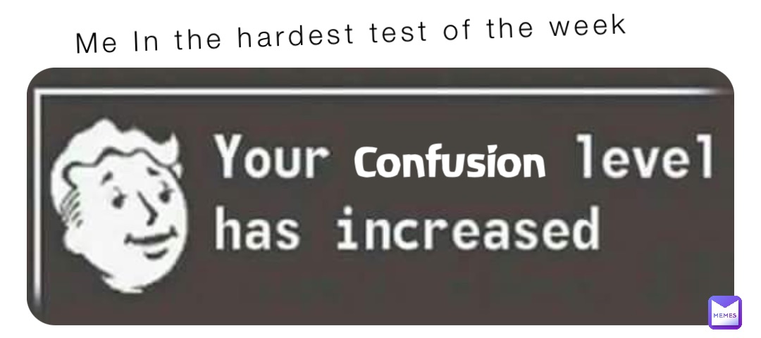 Me In the hardest test of the week Confusion