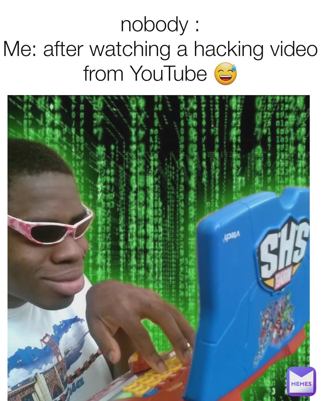 

nobody :
Me: after watching a hacking video from YouTube 😅